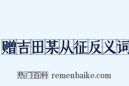 赠吉田某从征反义词是什么意思的图片